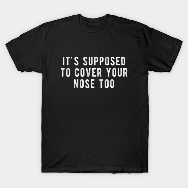 Its Supposed To Cover Your Nose Too